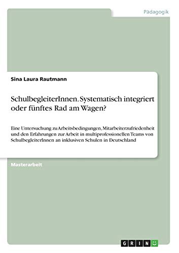 Preisvergleich Produktbild SchulbegleiterInnen. Systematisch integriert oder fünftes Rad am Wagen: Eine Untersuchung zu Arbeitsbedingungen, Mitarbeiterzufriedenheit und den ... an inklusiven Schulen in Deutschland