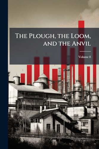 The Plough, the Loom, and the Anvil; Volume 8