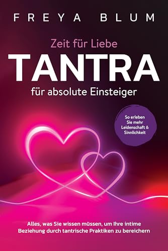 Tantra für absolute Einsteiger: Alles, was Sie wissen müssen, um Ihre intime Beziehung durch tantrische Praktiken zu bereichern. So erleben Sie mehr Leidenschaft und Sinnlichkeit