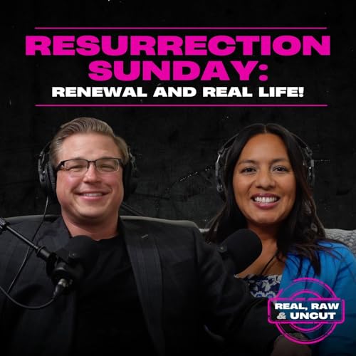 RealRaw&Uncut 47: Resurrection Sunday: Renewal and Real Life!