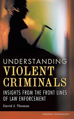 Understanding Violent Criminals: Insights from the Front Lines of Law Enforcement (Forensic Psychology)
