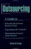 Outsourcing: A Guide To...Selecting the Correct Business Unit...Negotiating the Contract...Maintaining Control of the Process