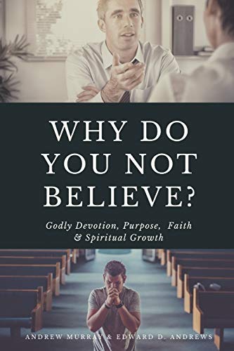 WHY DO YOU NOT BELIEVE?: Godly Devotion, Purpose, Faith & Spiritual Growth