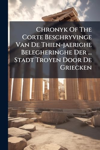 Chronyk Of The Corte Beschryvinge Van De Thien-jaerighe Belegheringhe Der ... Stadt Troyen Door De Griecken