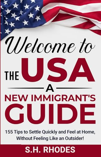 Welcome to the USA!: A New Immigrants Guide: 155 Tips to Settle Quickly and Feel at Home Without Feeling Like an Outsider!