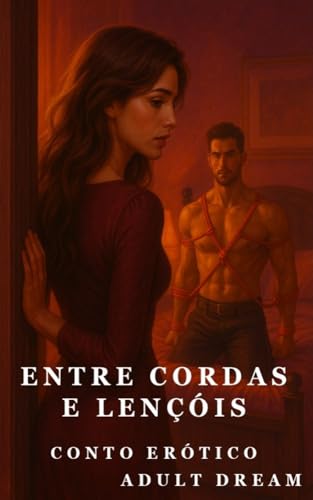 Entre Cordas e Lençóis - Conto Erótico (Explícito) (Adult Dream)