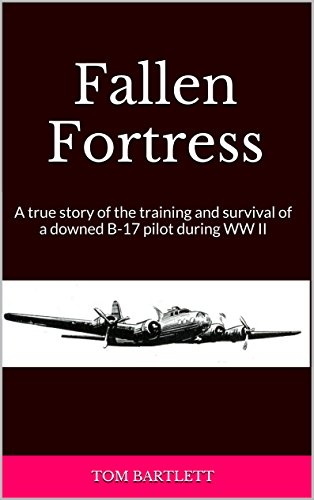 Fallen Fortress: A true story of the training and survival of a downed B-17 pilot during WW II Fallen Fortress: A true story of the training and survival of a downed B-17 pilot during WW II