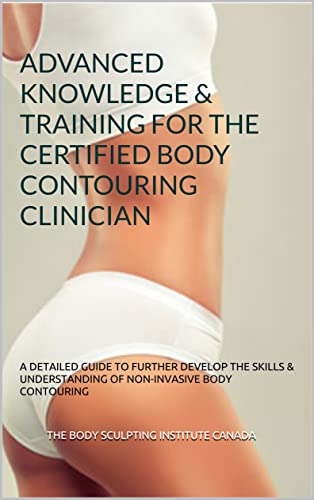ADVANCED KNOWLEDGE & TRAINING FOR THE CERTIFIED BODY CONTOURING CLINICIAN: A DETAILED GUIDE TO FURTHER DEVELOP THE SKILLS & UNDERSTANDING OF NON-INVASIVE BODY CONTOURING FOR KIM8 MACHINES OR SIMILAR