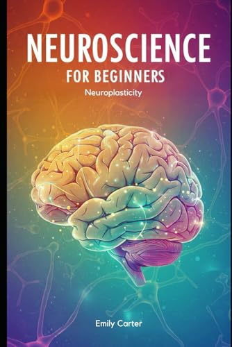 Neuroscience for Beginners: Neuroplasticity: A Comprehensive Guide to Brain Plasticity, Synaptic Learning, and Neural Repair — With 300+ Practice Problems & Solutions