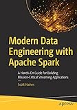 scott spark 2020  Modern Data Engineering with Apache Spark: A Hands-On Guide for Building Mission-Critical Streaming Applications