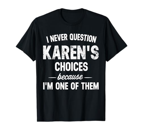 I Never Question My Karens Choices Because Im One of Them T-Shirt