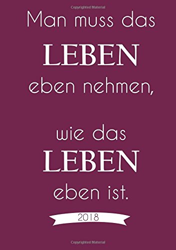 Kalender 2018 "Man muss das Leben eben nehmen wie das Leben eben ist.": DIN A5 Kalender 2018 "Man muss das Leben eben nehmen wie das Leben eben ist.": DIN A5
