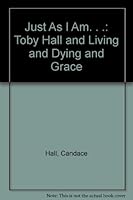 Just As I Am. . .: Toby Hall and Living and Dying and Grace 0916897184 Book Cover