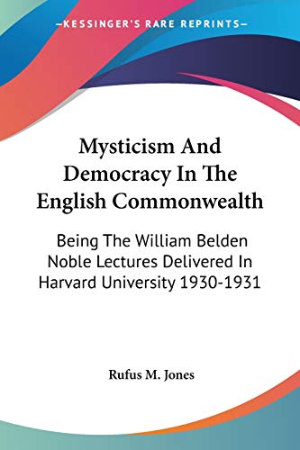 Mysticism And Democracy In The English Commonwealth: Being The William Belden Noble Lectures Delivered In Harvard University 1930-1931