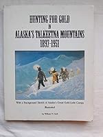 Hunting for Gold in Alaska's Talkeetna Mountains 1897-1951: With a Background Sketch of Alaska's Great Gold-Lode Camps 0965621200 Book Cover