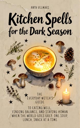 Kitchen Spells for the Dark Season: The everyday witch’s guide to eating well, finding balance, and staying human when the world goes grey: one soup, lunch, snack at a time image 2
