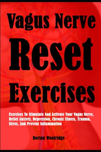 Vagus Nerve Reset Exercises: Exercises To Stimulate And Activate Your Vagus Nerve, Relief Anxiety, Depression, Chronic Illness, Trauma, Stress, And Prevent Inflammation