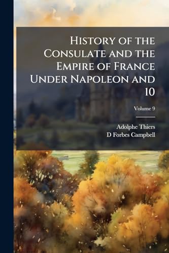History of the Consulate and the Empire of France Under Napoleon and 10; Volume 9
