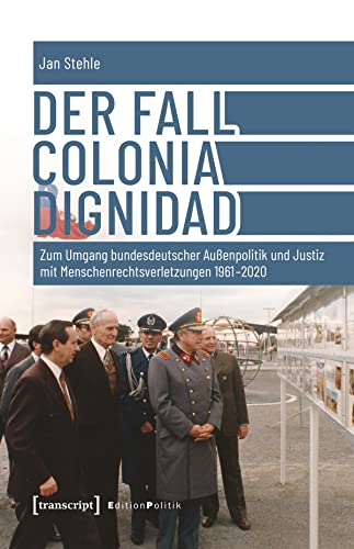 Der Fall Colonia Dignidad: Zum Umgang bundesdeutscher Außenpolitik und Justiz mit Menschenrechtsverletzungen 1961-2020 (Edition Politik 125) (German Edition