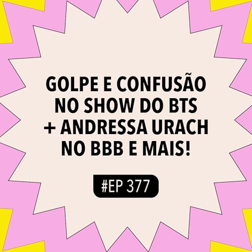 #377 Golpe e confus&atilde;o no show do BTS + Andressa Urach no BBB e mais!