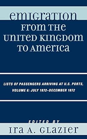 Emigration from the United Kingdom to America: Lists of Passengers Arriving at U.S. Ports. Volume 6, July 1872-December 1872 6th Edition book cover
