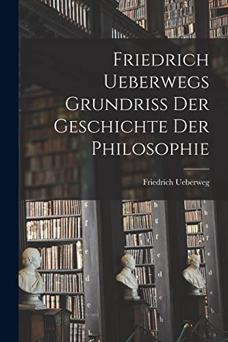 Friedrich Ueberwegs Grundriss Der Geschichte Der Philosophie (German Edition)