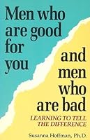 Men Who Are Good for You and Men Who Are Bad: Learning to Tell the Difference 0898152127 Book Cover