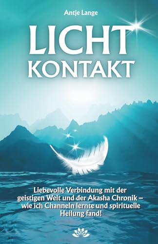 LICHTKONTAKT: Liebevolle Verbindung mit der geistigen Welt und der Akasha Chronik - wie ich Channeln lernte und spirituelle Heilung fand!