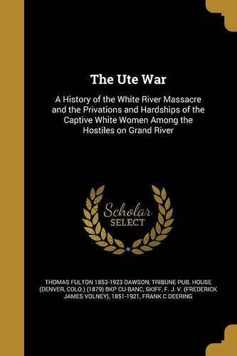 The Ute War: A History of the White River Massacre and the Privations and Hardships of the Captive White Women Among the Hostiles on Grand River