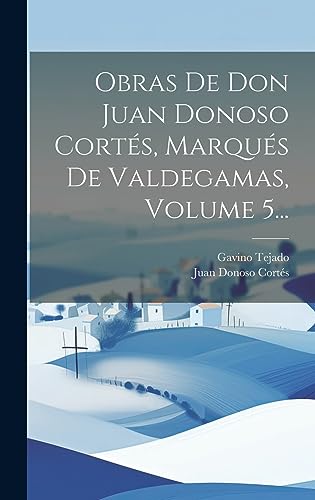 Obras De Don Juan Donoso Cortés, Marqués De Valdegamas, Volume 5... (Spanish Edition)
