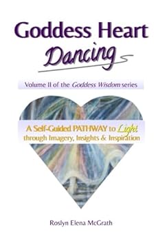 Goddess Heart Dancing: A Self-Guided Pathway to Light through Imagery, Insights & Inspiration