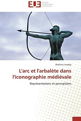L'arc et l'arbalète dans l'iconographie médiévale: Représentations et perceptions (Omn.Univ.Europ.) (French Edition)