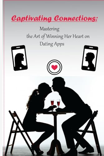 Captivating Connections: Mastering the Art of Winning Her Heart on Dating Apps: Winning her/his heart on a dating app