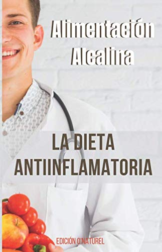 Alimentación Alcalina : La Dieta Antiinflamatoria: Lucha contra la inflamación y las enfermedades crónicas, siguiendo los resultados cada día.