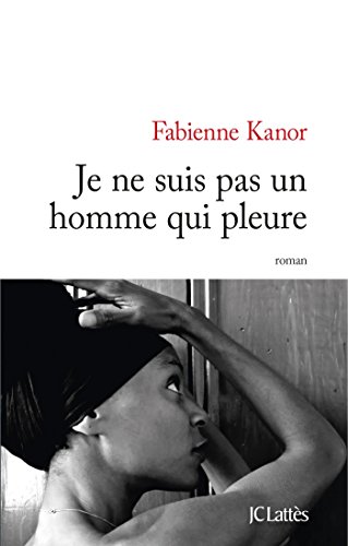 Je Ne Suis Pas Un Homme Qui Pleure Litterature Francaise French Edition Kindle Edition By Kanor Fabienne Literature Fiction Kindle Ebooks Amazon Com