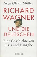 Richard Wagner und die Deutschen: Eine Geschichte von Hass und Hingabe 3406644554 Book Cover