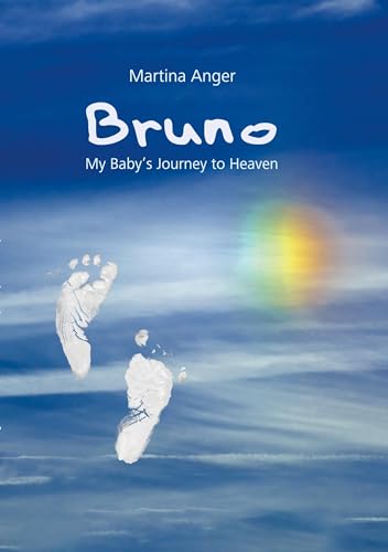 Bruno - My Baby's Journey to Heaven: The short life of my child and its influence on my own life
