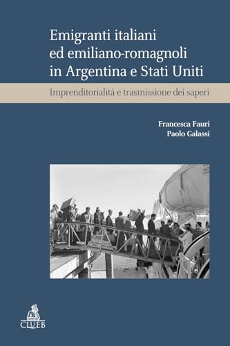 Emigranti Italiani Ed Emiliano-Romagnoli In Argentina E Stati Uniti. Imprenditorialità E Trasmissione Dei Saperi