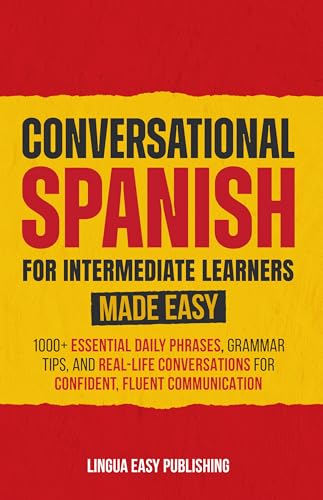 Conversational Spanish for Intermediate Learners Made Easy: 1000+ Essential Daily Phrases, Grammar Tips, and Real-Life Conversations for Confident, Fluent Communication (Spanish Made Easy)