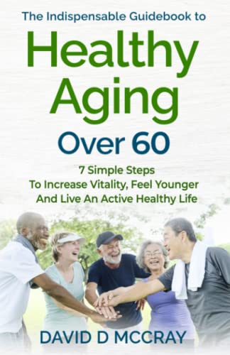 The Indispensable Guide Book To Healthy Aging Over 60: 7