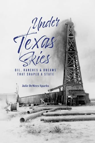 Under Texas Skies: Oil, Ranches, and Dreams That Shaped a State