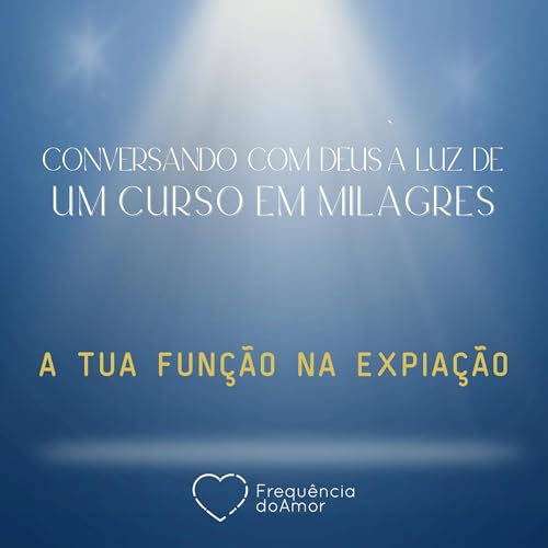 A TUA FUN&Ccedil;&Atilde;O NA EXPIA&Ccedil;&Atilde;O | Conversando com Deus &agrave; Luz de Um Curso em Milagres | UCEM | Na Frequ&ecirc;ncia do Amor