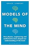 Models of the Mind: How Physics, Engineering and Mathematics Have Shaped Our Understanding of the Brain (Bloomsbury Sigma)