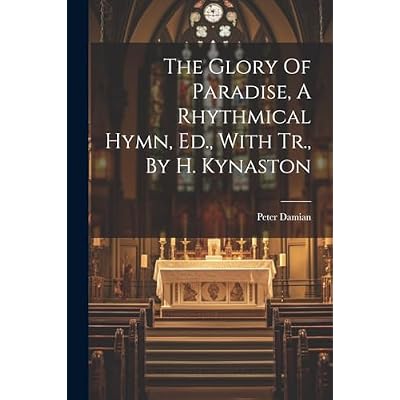 The Glory Of Paradise, A Rhythmical Hymn, Ed., With Tr., By H. Kynaston