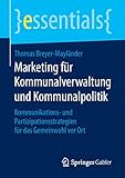 Marketing für Kommunalverwaltung und Kommunalpolitik: Kommunikations- und Partizipationsstrategien für das Gemeinwohl vor Ort (essentials)