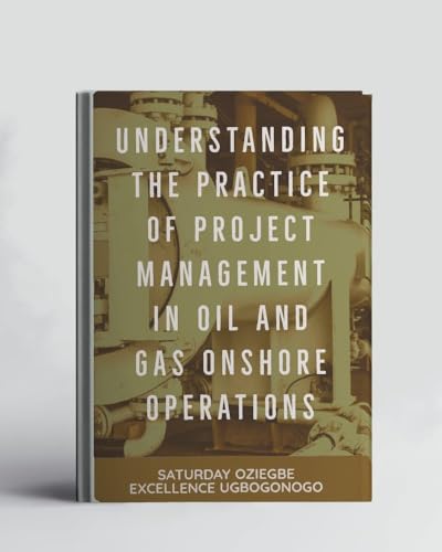 Understanding The Practice Of Project Management In Oil And Gas Onshore Operations (A Collection Of Books On How To Solve That Problem) (English Edition)