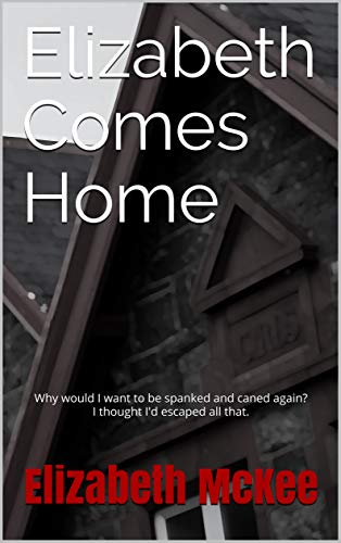 Elizabeth Comes Home: Why would I want to be spanked and caned again? I thought I'd escaped all that. (Elizabeth and Olivia Book 1)