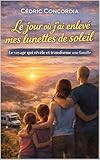 Le jour où j'ai enlevé mes lunettes de soleil: Le voyage qui révèle et transforme...