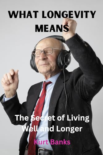 What Longevity Means: The Secret of Living Well and Longer