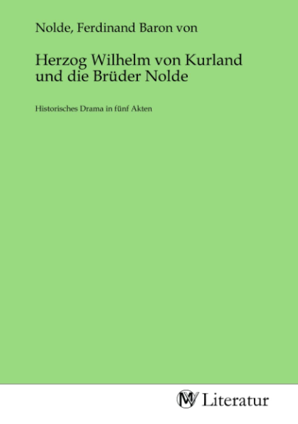 Herzog Wilhelm von Kurland und die Brüder Nolde: Historisches Drama in fünf Akten